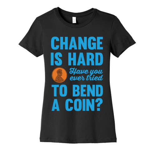 Change Is Hard Have You Ever Tried To Bend A Coin? Womens T-Shirt