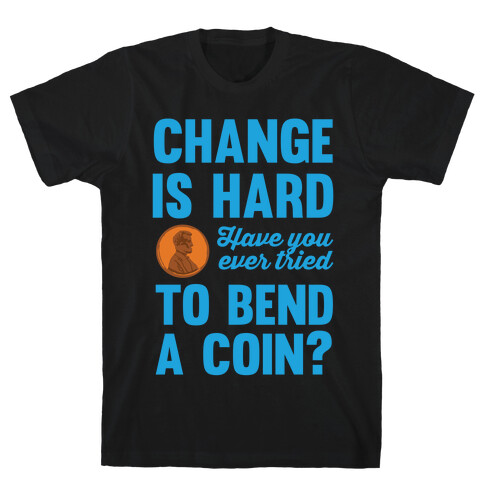Change Is Hard Have You Ever Tried To Bend A Coin? T-Shirt