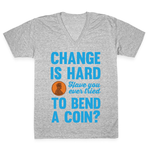 Change Is Hard Have You Ever Tried To Bend A Coin? V-Neck Tee Shirt