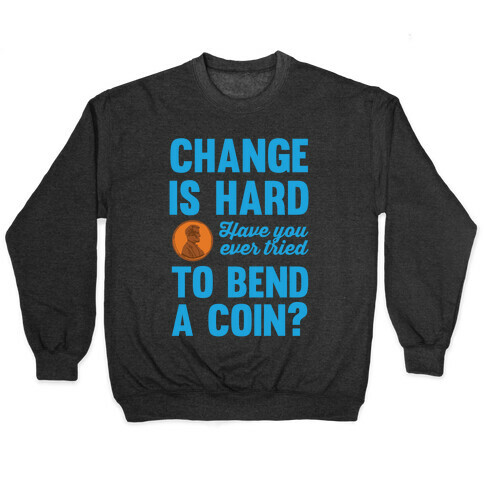 Change Is Hard Have You Ever Tried To Bend A Coin? Pullover