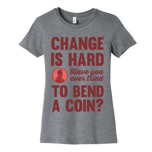 Change Is Hard Have You Ever Tried To Bend A Coin? Womens T-Shirt