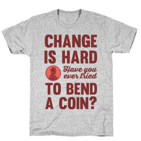 Change Is Hard Have You Ever Tried To Bend A Coin? T-Shirt