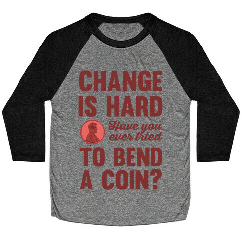 Change Is Hard Have You Ever Tried To Bend A Coin? Baseball Tee