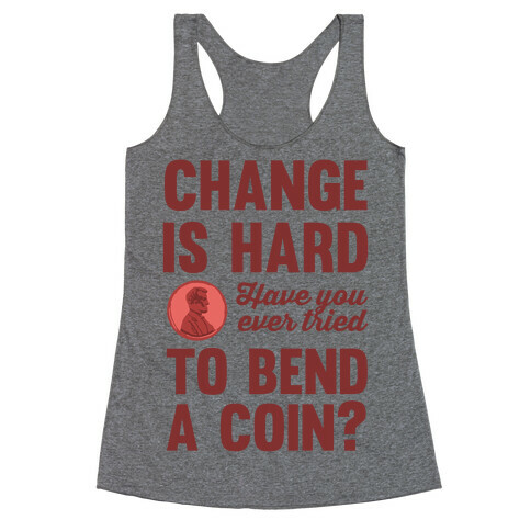 Change Is Hard Have You Ever Tried To Bend A Coin? Racerback Tank Top