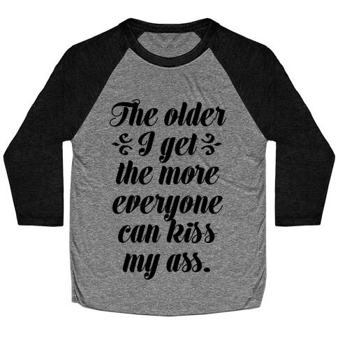 The Older I Get. The More Everyone Can Kiss My Ass Baseball Tee