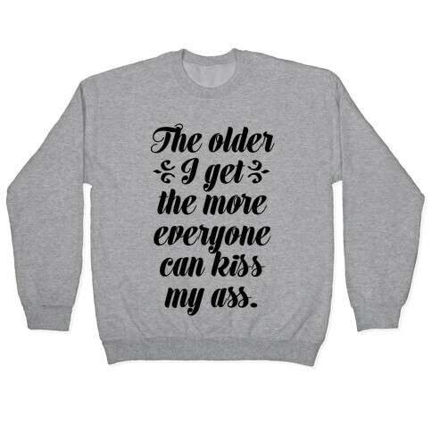 The Older I Get. The More Everyone Can Kiss My Ass Pullover