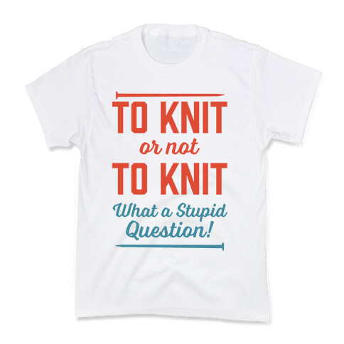 To Knit Or Not To Knit What A Stupid Question Kids T-Shirt