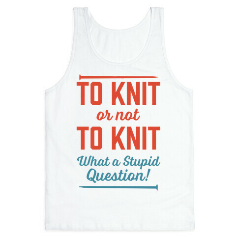 To Knit Or Not To Knit What A Stupid Question Tank Top