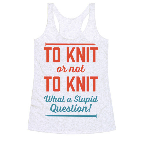 To Knit Or Not To Knit What A Stupid Question Racerback Tank Top