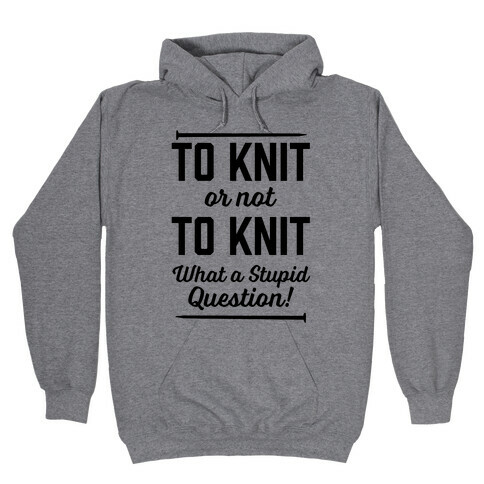 To Knit Or Not To Knit What A Stupid Question Hooded Sweatshirt