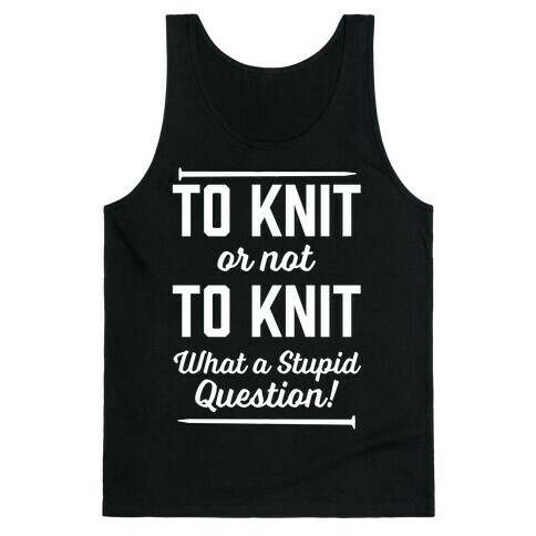 To Knit Or Not To Knit What A Stupid Question Tank Top