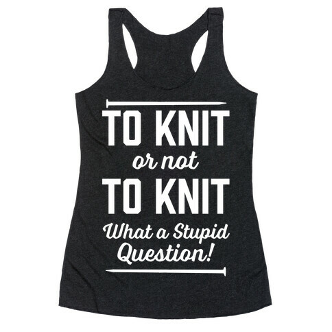 To Knit Or Not To Knit What A Stupid Question Racerback Tank Top