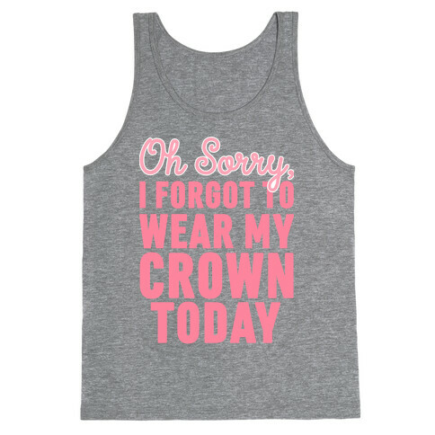 Oh Sorry, I Forgot to Wear My Crown Today Tank Top