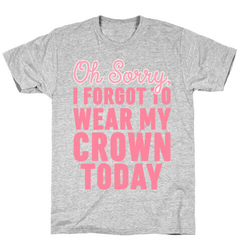 Oh Sorry, I Forgot to Wear My Crown Today T-Shirt