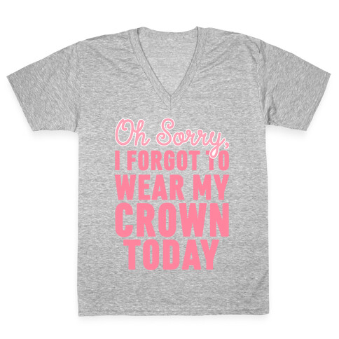 Oh Sorry, I Forgot to Wear My Crown Today V-Neck Tee Shirt