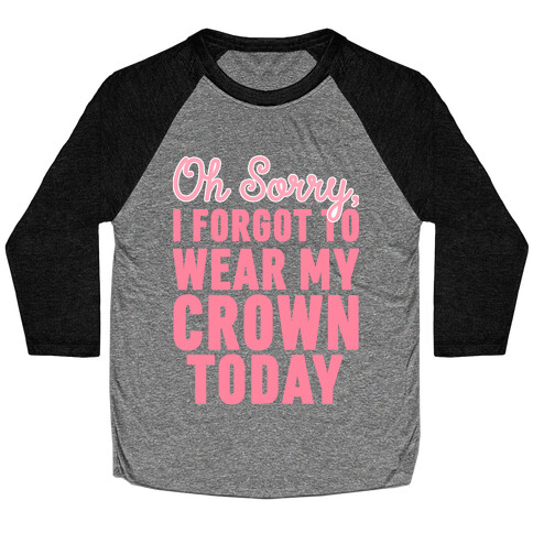 Oh Sorry, I Forgot to Wear My Crown Today Baseball Tee