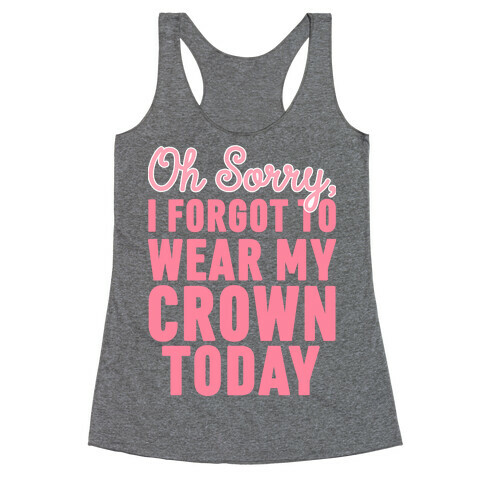 Oh Sorry, I Forgot to Wear My Crown Today Racerback Tank Top