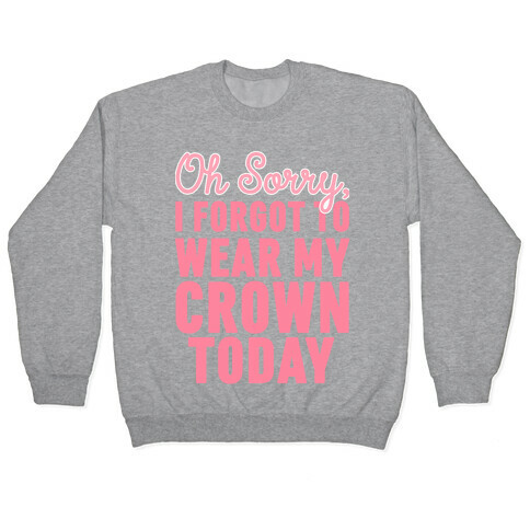 Oh Sorry, I Forgot to Wear My Crown Today Pullover