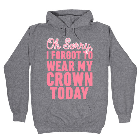 Oh Sorry, I Forgot to Wear My Crown Today Hooded Sweatshirt