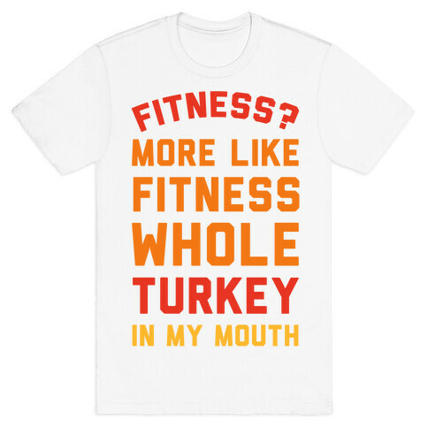 Fitness? More Like Fitness Whole Turkey In My Mouth T-Shirt