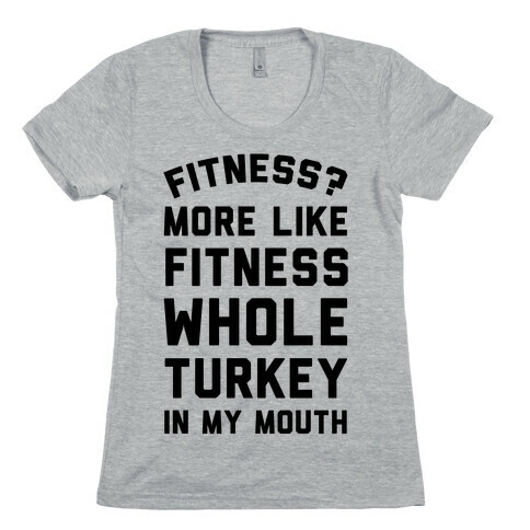 Fitness? More Like Fitness Whole Turkey In My Mouth Womens T-Shirt