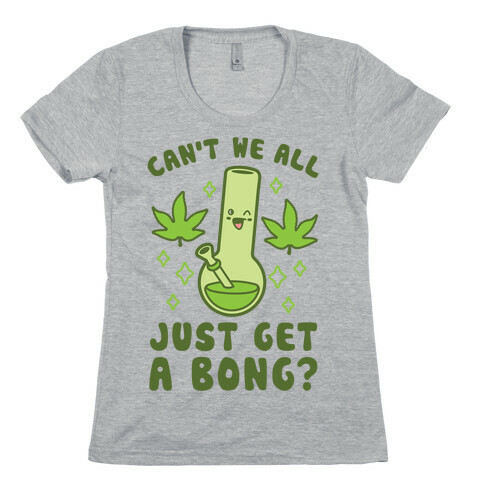 Can't We All Just Get A Bong? Womens T-Shirt