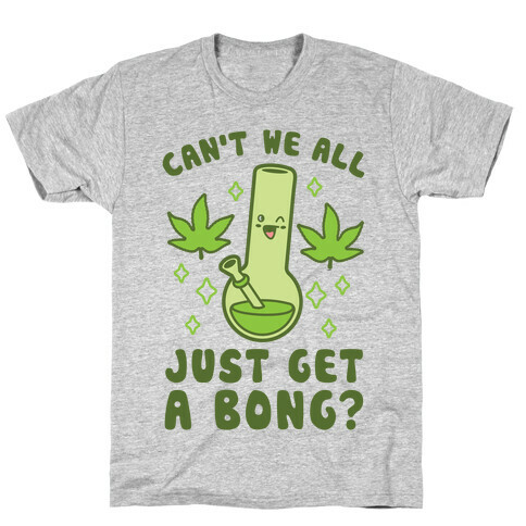 Can't We All Just Get A Bong? T-Shirt