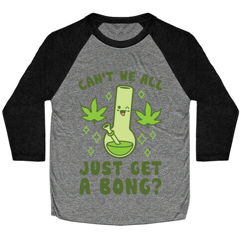 Can't We All Just Get A Bong? Baseball Tee