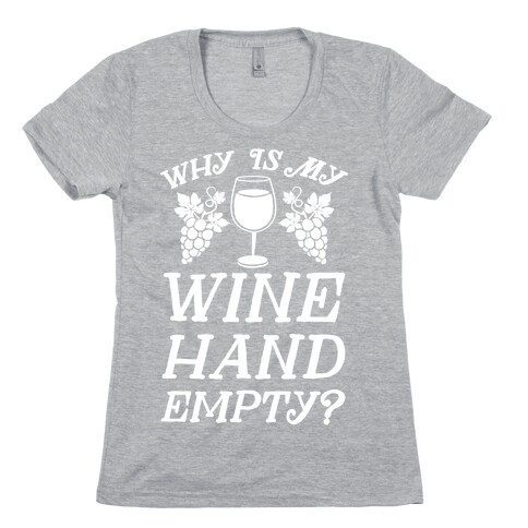 Why Is My Wine Hand Empty? Womens T-Shirt
