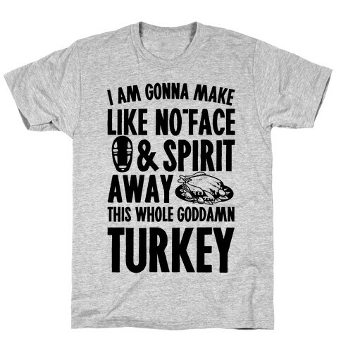 I Am Gonna Make Like No-Face And Spirit Away This Whole Goddamn Turkey T-Shirt