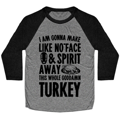 I Am Gonna Make Like No-Face And Spirit Away This Whole Goddamn Turkey Baseball Tee