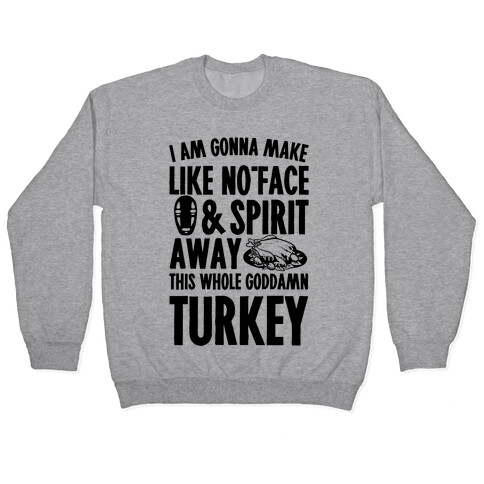 I Am Gonna Make Like No-Face And Spirit Away This Whole Goddamn Turkey Pullover