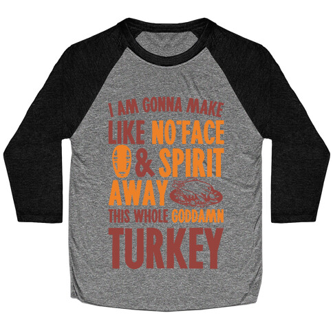 I Am Gonna Make Like No-Face And Spirit Away This Whole Goddamn Turkey Baseball Tee