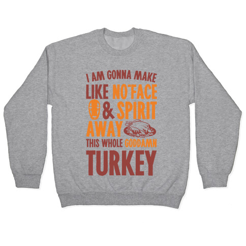 I Am Gonna Make Like No-Face And Spirit Away This Whole Goddamn Turkey Pullover