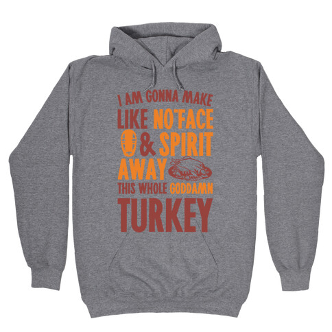 I Am Gonna Make Like No-Face And Spirit Away This Whole Goddamn Turkey Hooded Sweatshirt