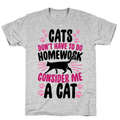 Cats Don't Have To Do Homework, Consider Me A Cat T-Shirt