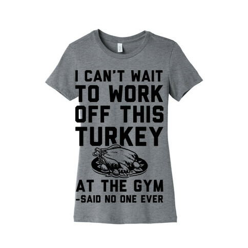 I Can't Wait To Work Off This Turkey At The Gym Said No One Ever Womens T-Shirt