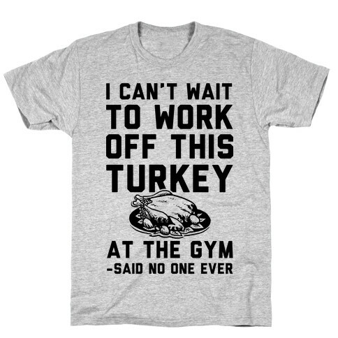 I Can't Wait To Work Off This Turkey At The Gym Said No One Ever T-Shirt