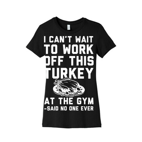 I Can't Wait To Work Off This Turkey At The Gym Said No One Ever Womens T-Shirt