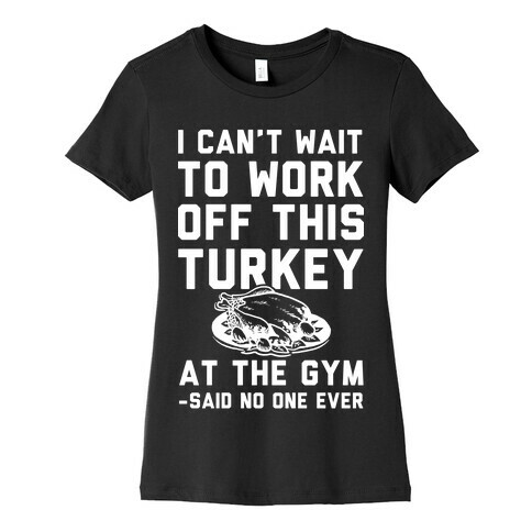 I Can't Wait To Work Off This Turkey At The Gym Said No One Ever Womens T-Shirt