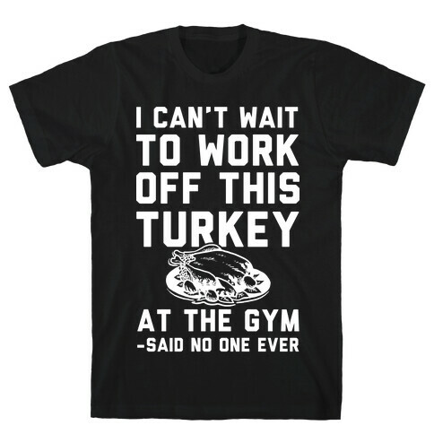 I Can't Wait To Work Off This Turkey At The Gym Said No One Ever T-Shirt