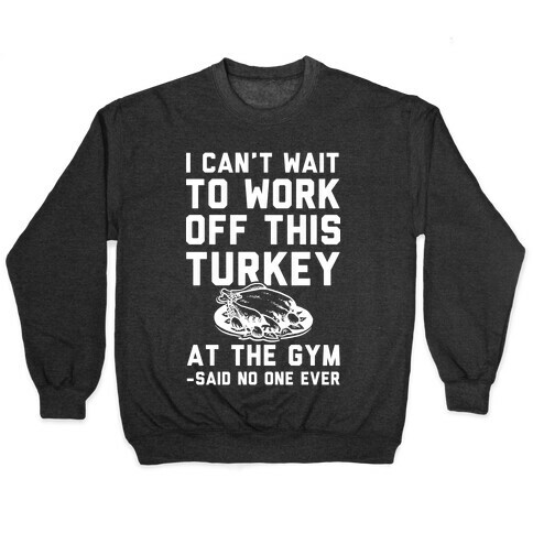 I Can't Wait To Work Off This Turkey At The Gym Said No One Ever Pullover