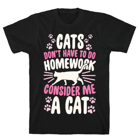 Cats Don't Have To Do Homework, Consider Me A Cat T-Shirt