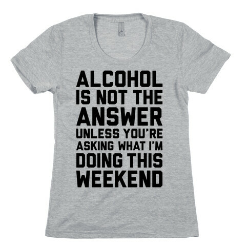 Alcohol Is Not The Answer Womens T-Shirt