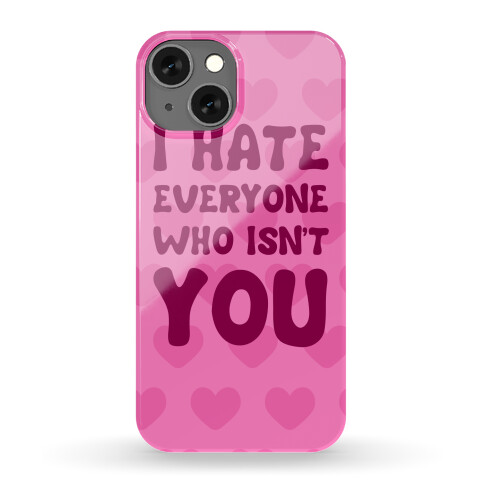 I Hate Everyone Who Isn't You Phone Case