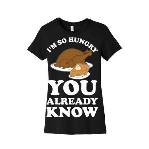 I'm So Hungry You Already Know Womens T-Shirt