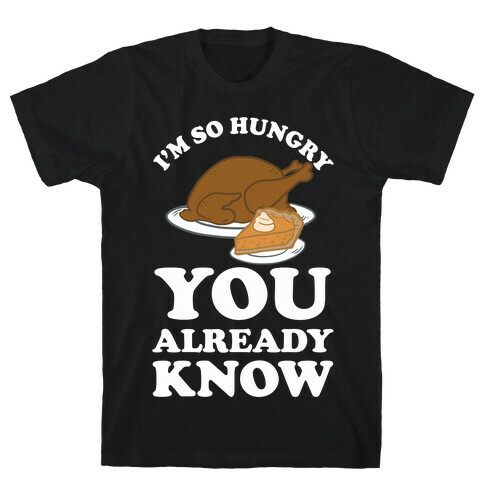I'm So Hungry You Already Know T-Shirt