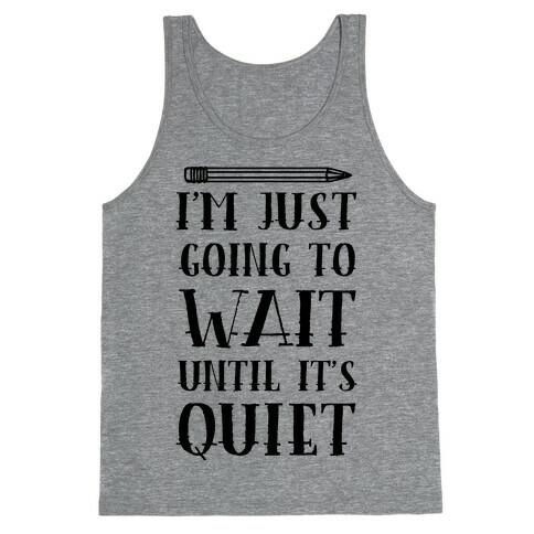 I'm Just Going To Wait Until It's Quiet Tank Top
