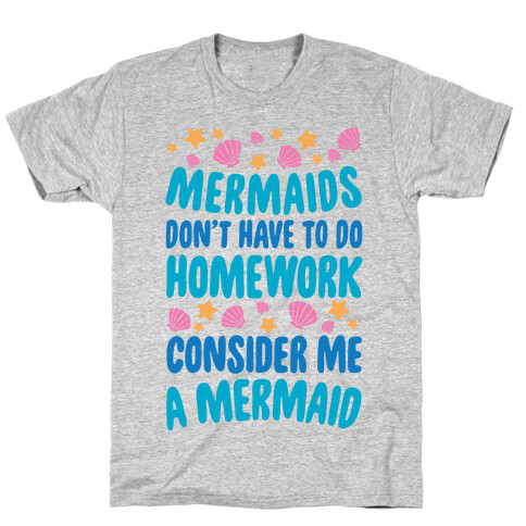 Mermaids Don't Have To Do Homework, Consider Me A Mermaid T-Shirt