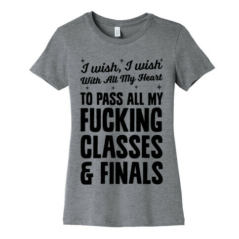 I Wish, I Wish With All My Heart To Pass All My F***ing Classes Womens T-Shirt